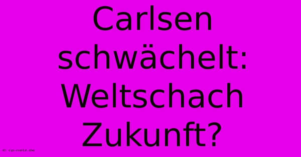 Carlsen Schwächelt: Weltschach Zukunft?