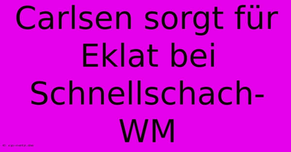 Carlsen Sorgt Für Eklat Bei Schnellschach-WM