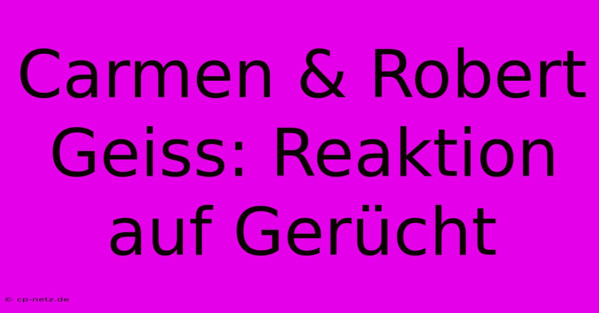 Carmen & Robert Geiss: Reaktion Auf Gerücht