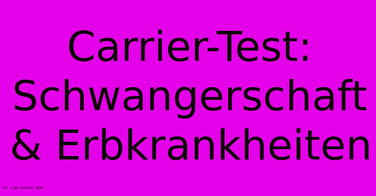 Carrier-Test: Schwangerschaft & Erbkrankheiten