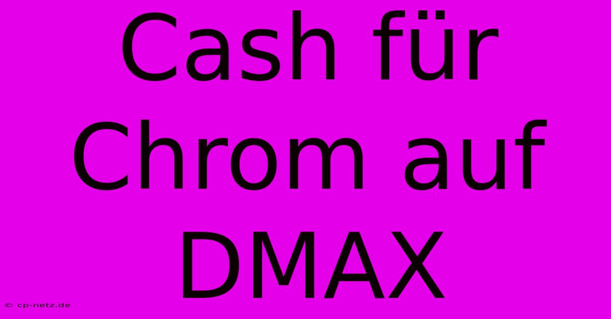 Cash Für Chrom Auf DMAX