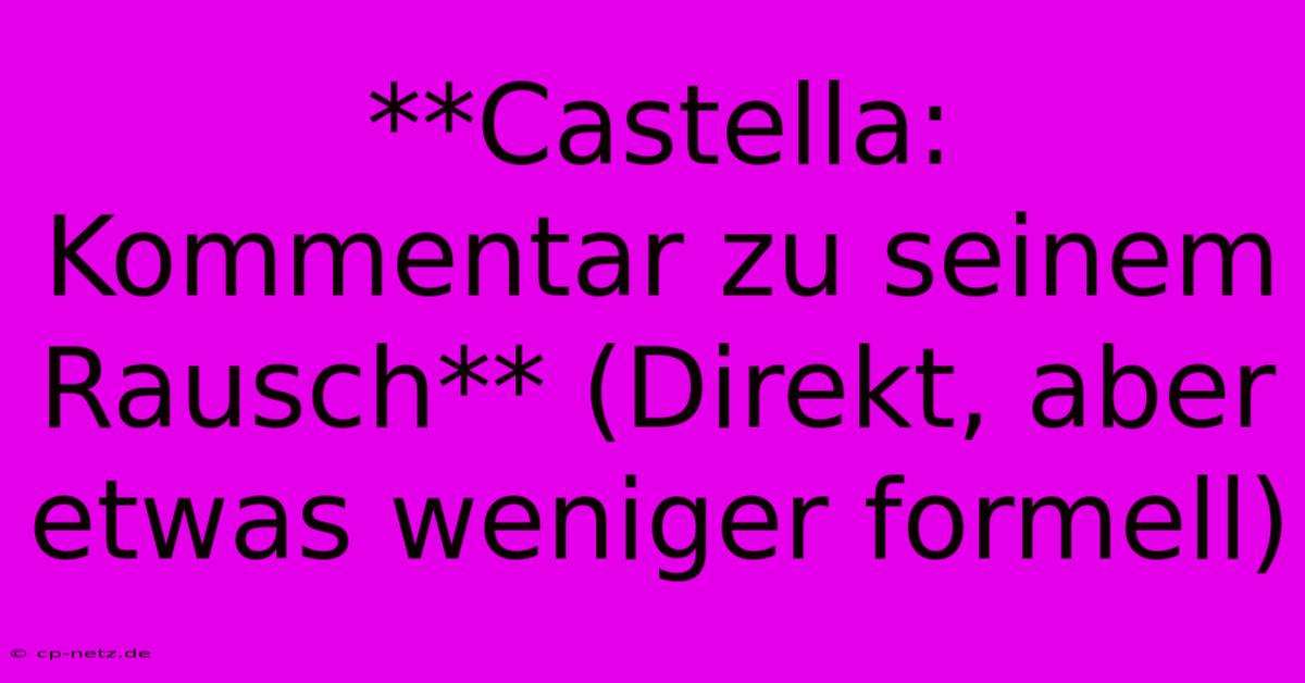 **Castella: Kommentar Zu Seinem Rausch** (Direkt, Aber Etwas Weniger Formell)