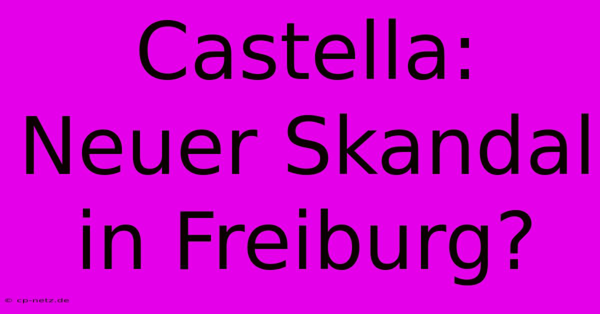 Castella: Neuer Skandal In Freiburg?