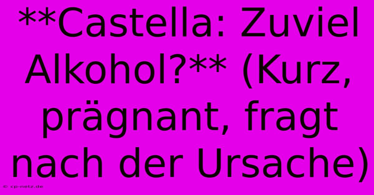 **Castella: Zuviel Alkohol?** (Kurz, Prägnant, Fragt Nach Der Ursache)