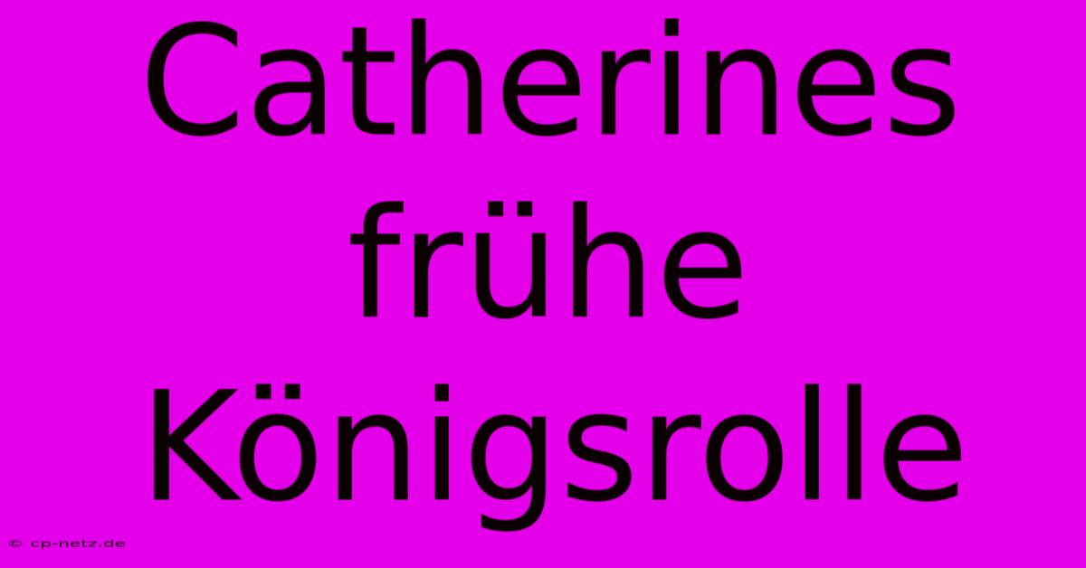 Catherines Frühe Königsrolle