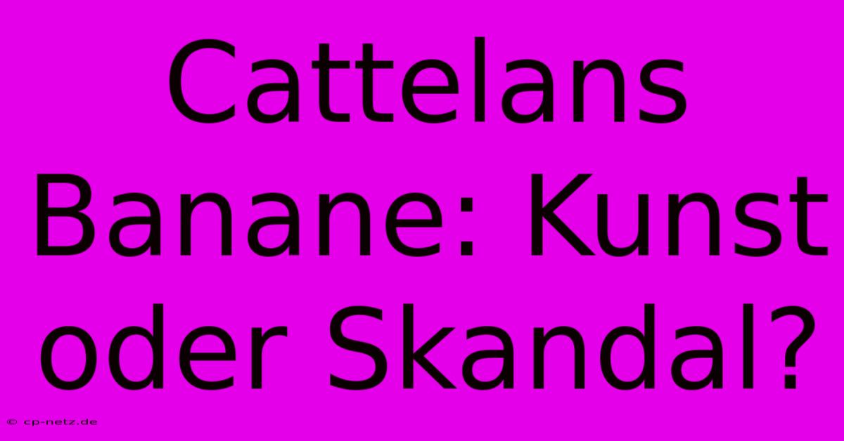 Cattelans Banane: Kunst Oder Skandal?