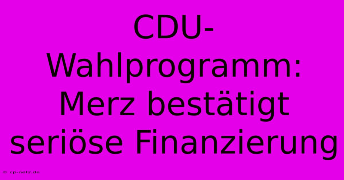 CDU-Wahlprogramm: Merz Bestätigt Seriöse Finanzierung