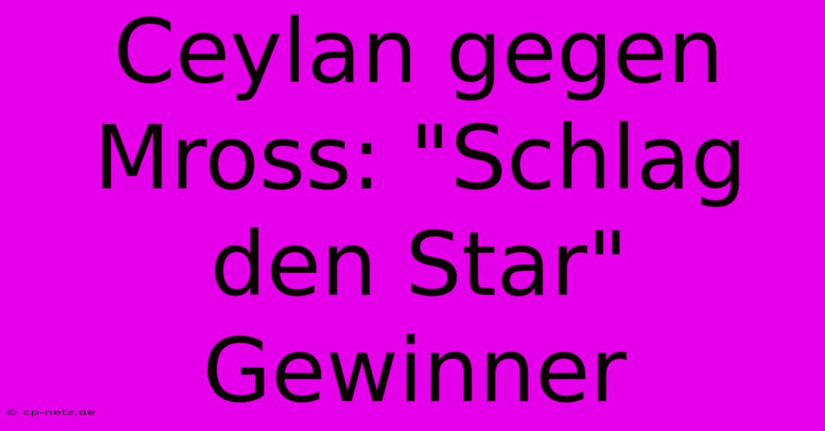 Ceylan Gegen Mross: 