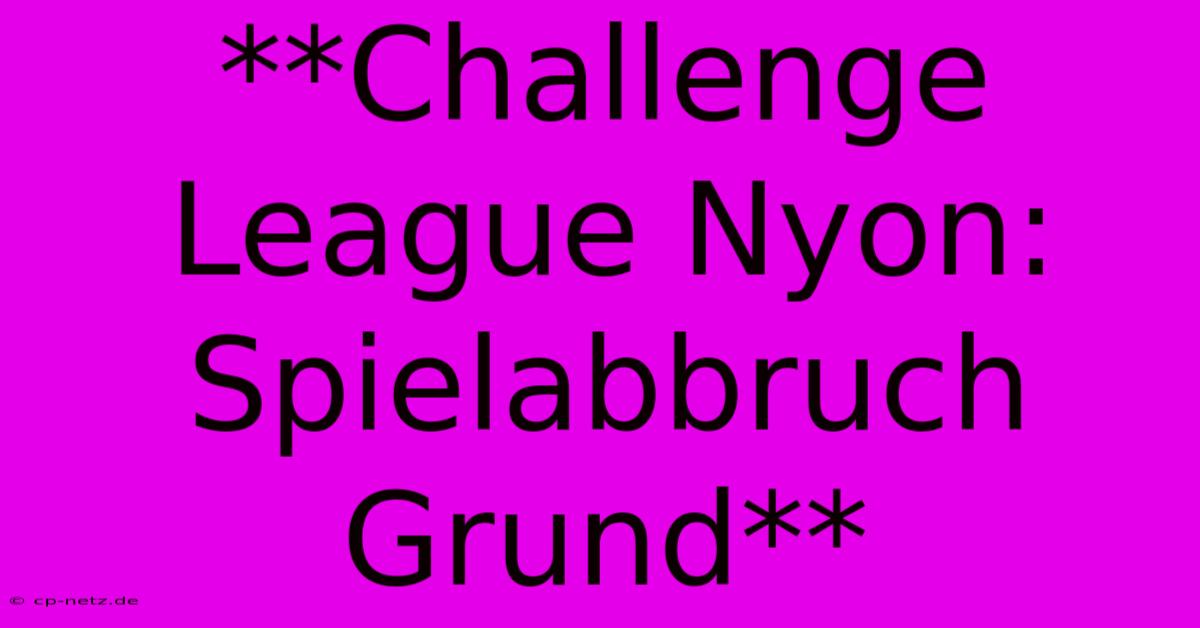 **Challenge League Nyon: Spielabbruch Grund**