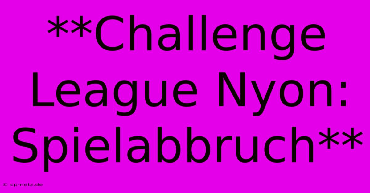 **Challenge League Nyon: Spielabbruch**