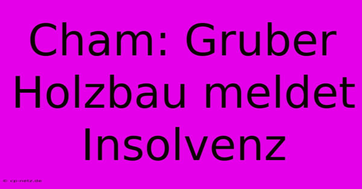 Cham: Gruber Holzbau Meldet Insolvenz