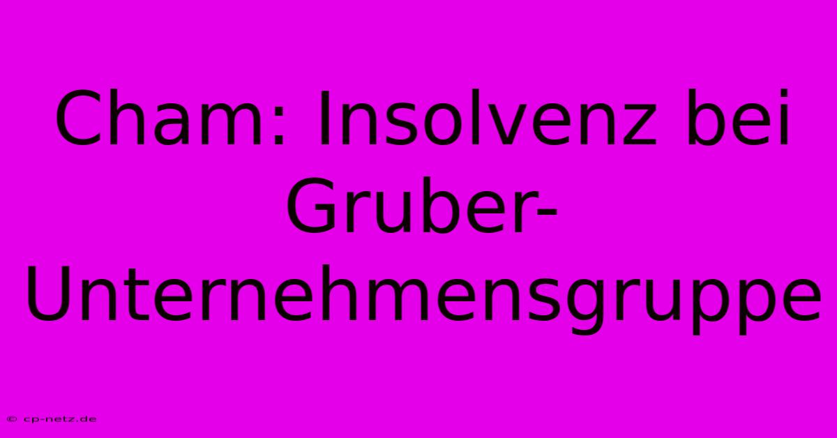 Cham: Insolvenz Bei Gruber-Unternehmensgruppe