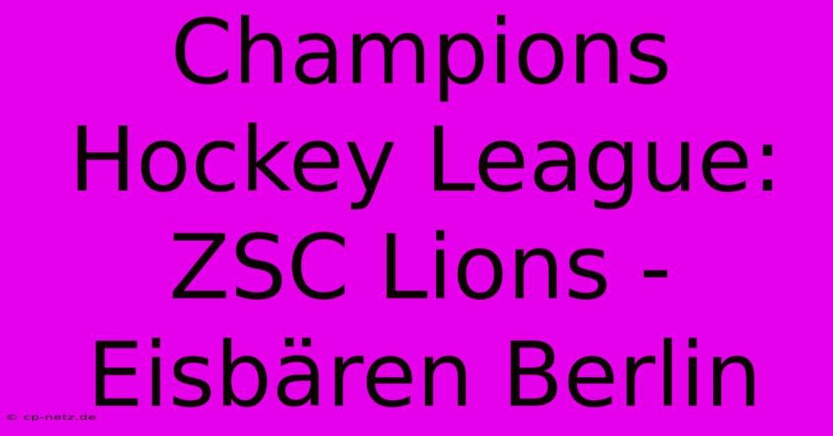 Champions Hockey League: ZSC Lions - Eisbären Berlin