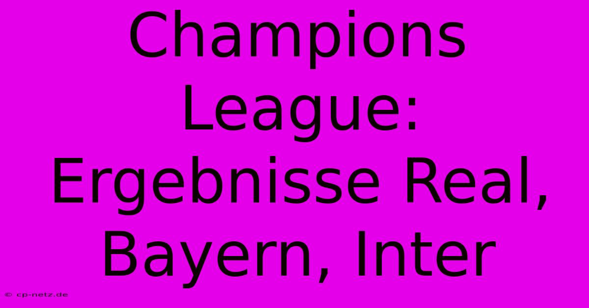 Champions League: Ergebnisse Real, Bayern, Inter