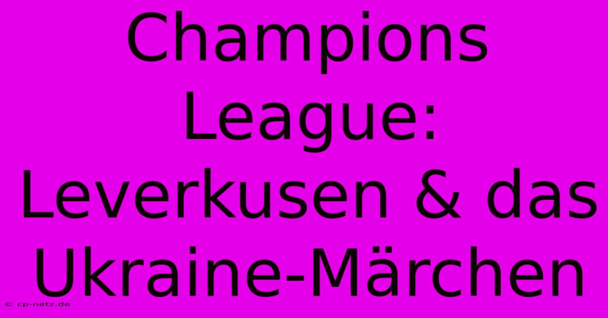 Champions League: Leverkusen & Das Ukraine-Märchen