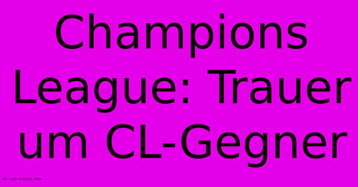 Champions League: Trauer Um CL-Gegner