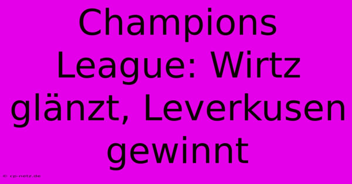 Champions League: Wirtz Glänzt, Leverkusen Gewinnt