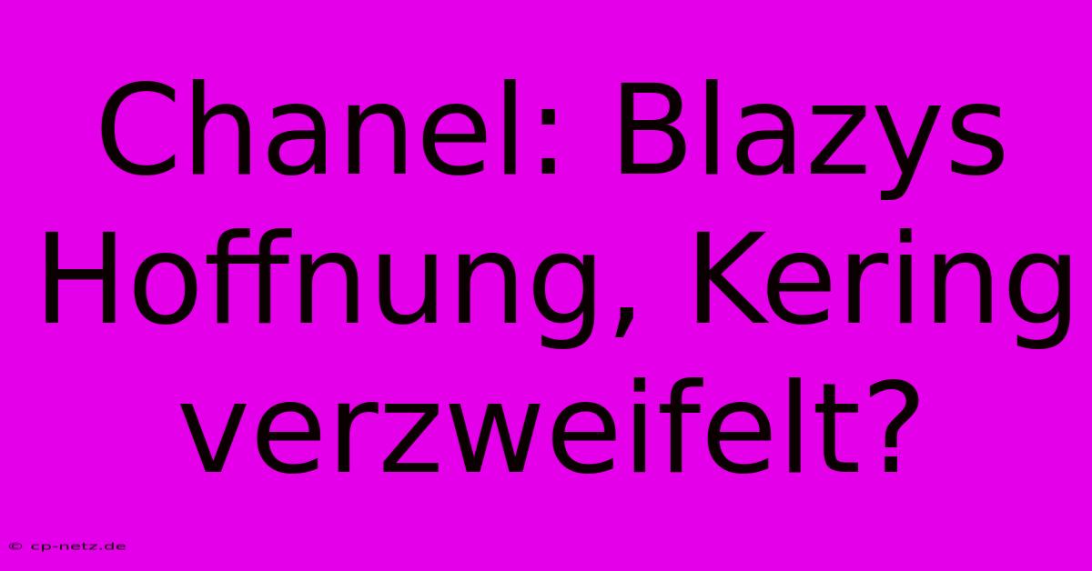 Chanel: Blazys Hoffnung, Kering Verzweifelt?