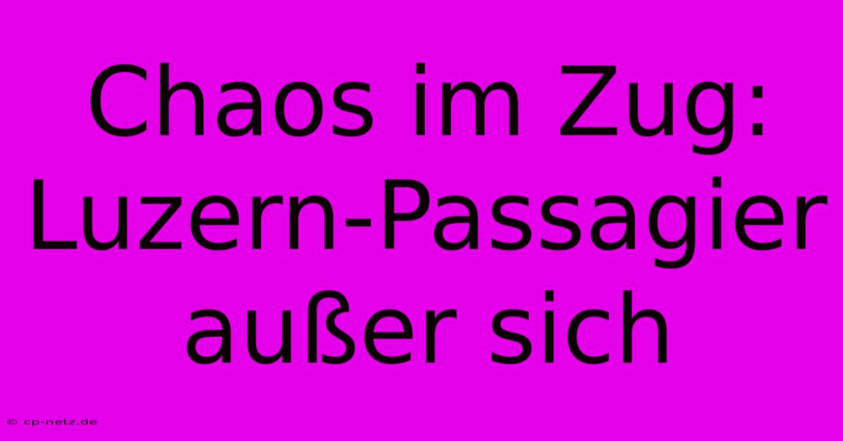 Chaos Im Zug: Luzern-Passagier Außer Sich