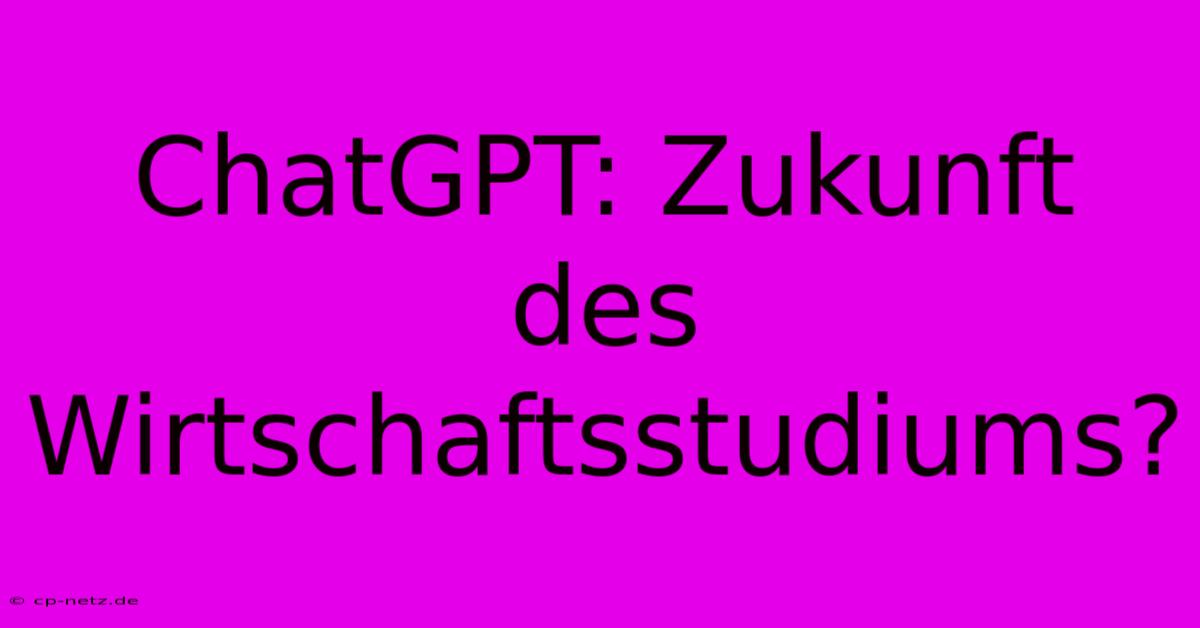 ChatGPT: Zukunft Des Wirtschaftsstudiums?