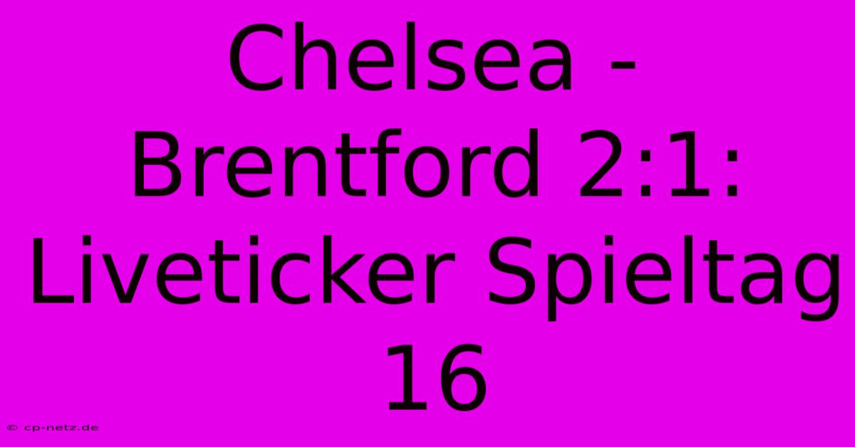 Chelsea - Brentford 2:1: Liveticker Spieltag 16