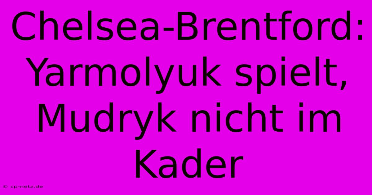 Chelsea-Brentford: Yarmolyuk Spielt, Mudryk Nicht Im Kader