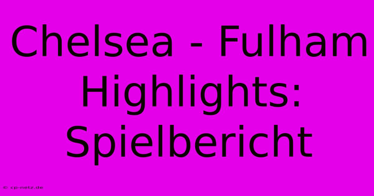 Chelsea - Fulham Highlights: Spielbericht