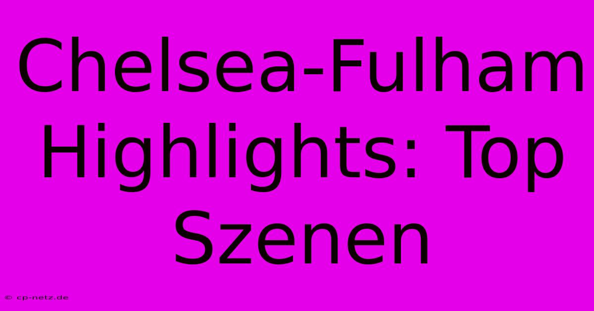 Chelsea-Fulham Highlights: Top Szenen