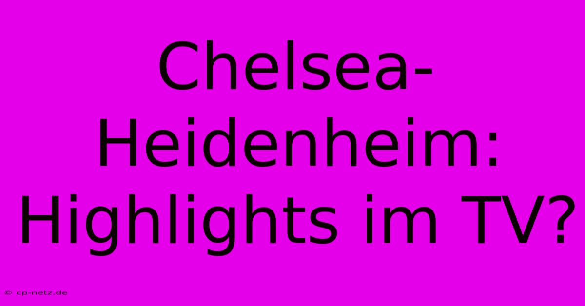 Chelsea-Heidenheim: Highlights Im TV?