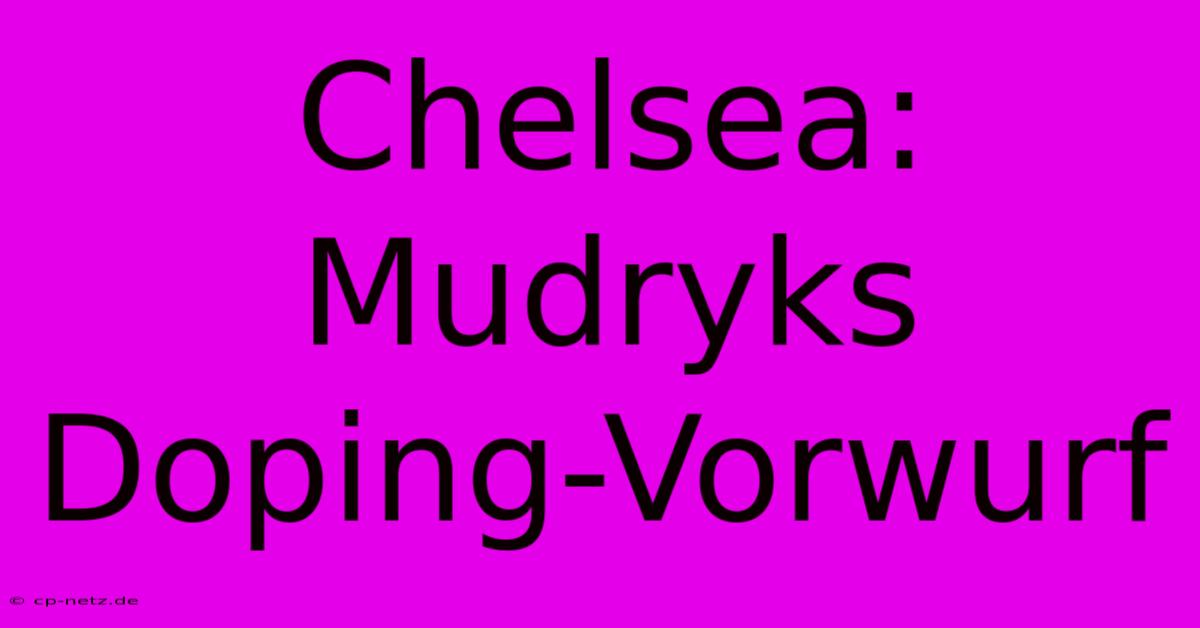 Chelsea: Mudryks Doping-Vorwurf