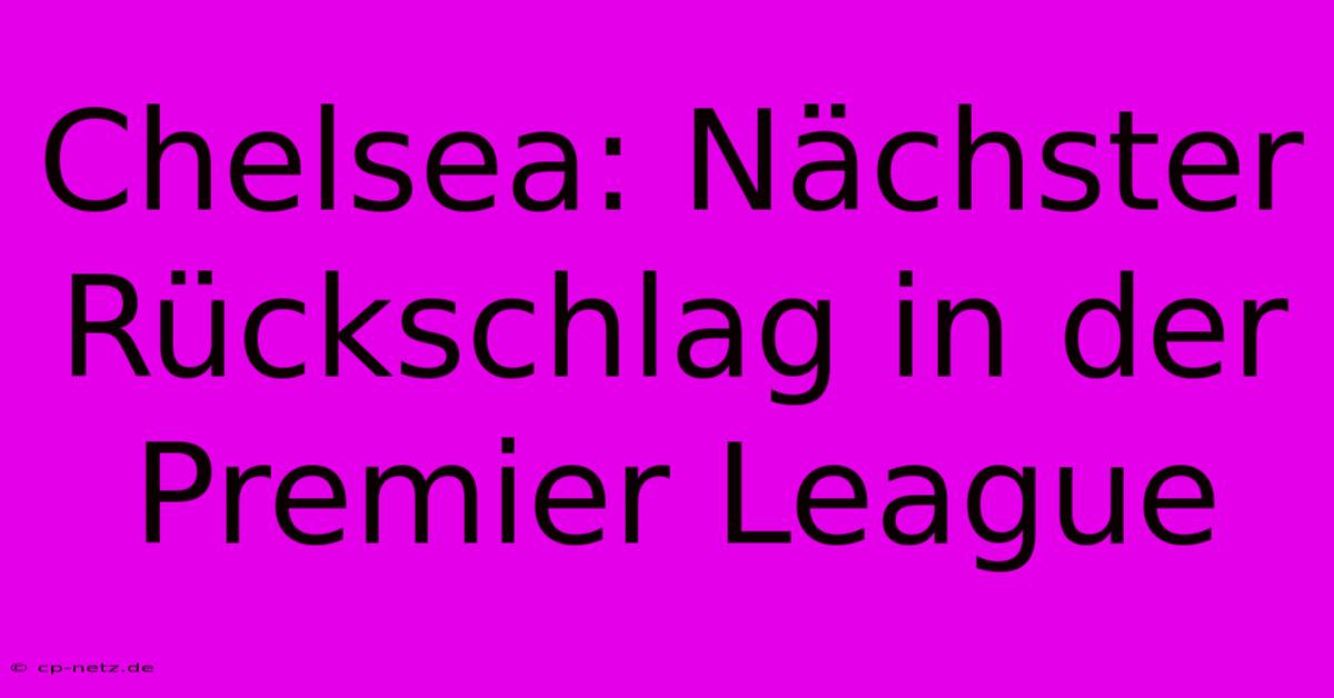 Chelsea: Nächster Rückschlag In Der Premier League