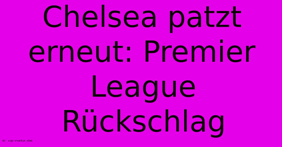 Chelsea Patzt Erneut: Premier League Rückschlag