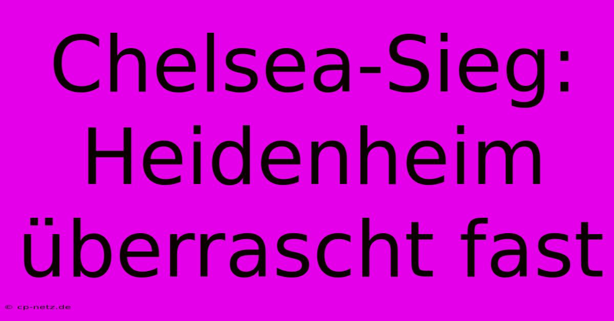 Chelsea-Sieg: Heidenheim Überrascht Fast