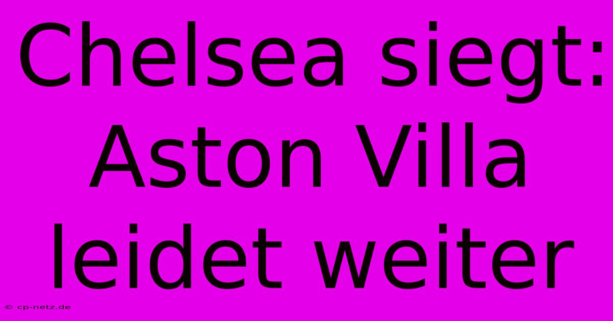 Chelsea Siegt: Aston Villa Leidet Weiter