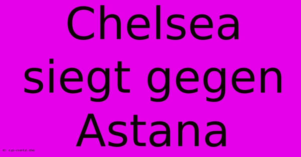 Chelsea Siegt Gegen Astana