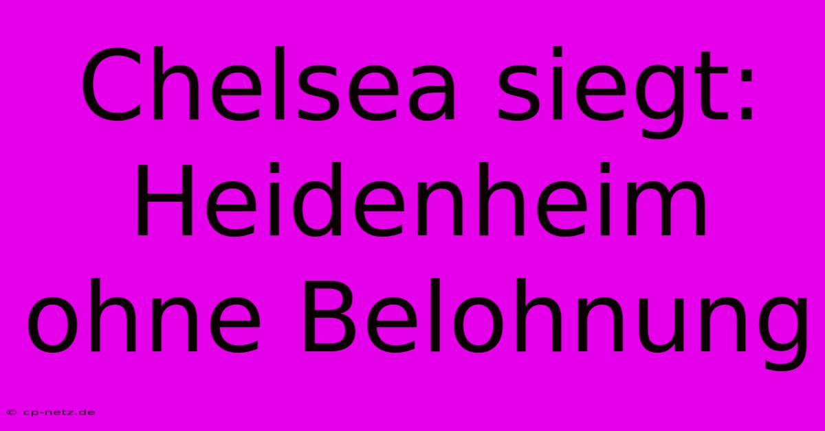 Chelsea Siegt: Heidenheim Ohne Belohnung