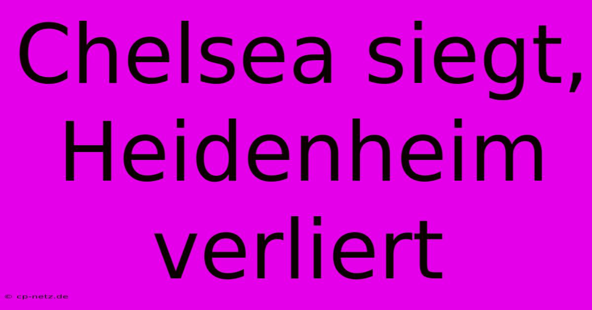 Chelsea Siegt, Heidenheim Verliert