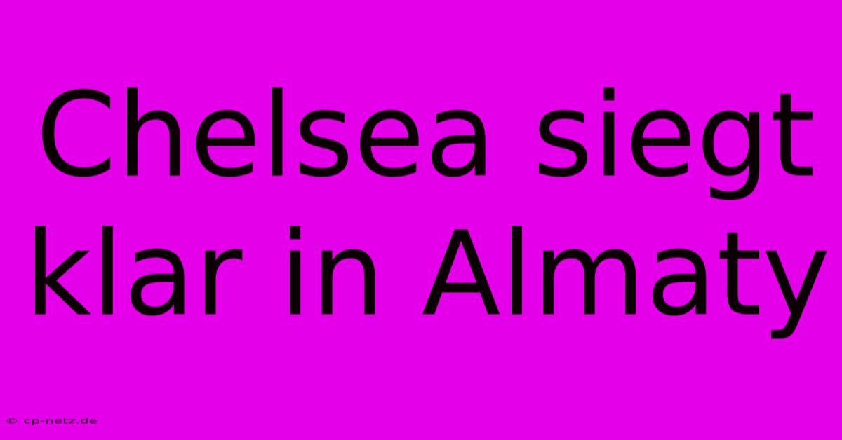 Chelsea Siegt Klar In Almaty