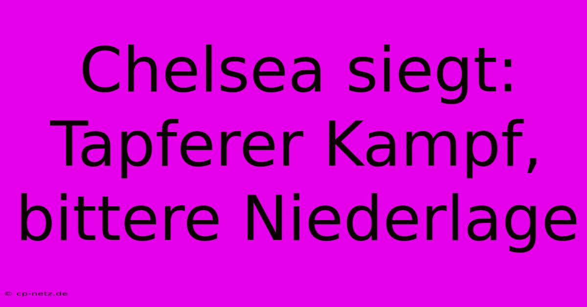 Chelsea Siegt: Tapferer Kampf, Bittere Niederlage