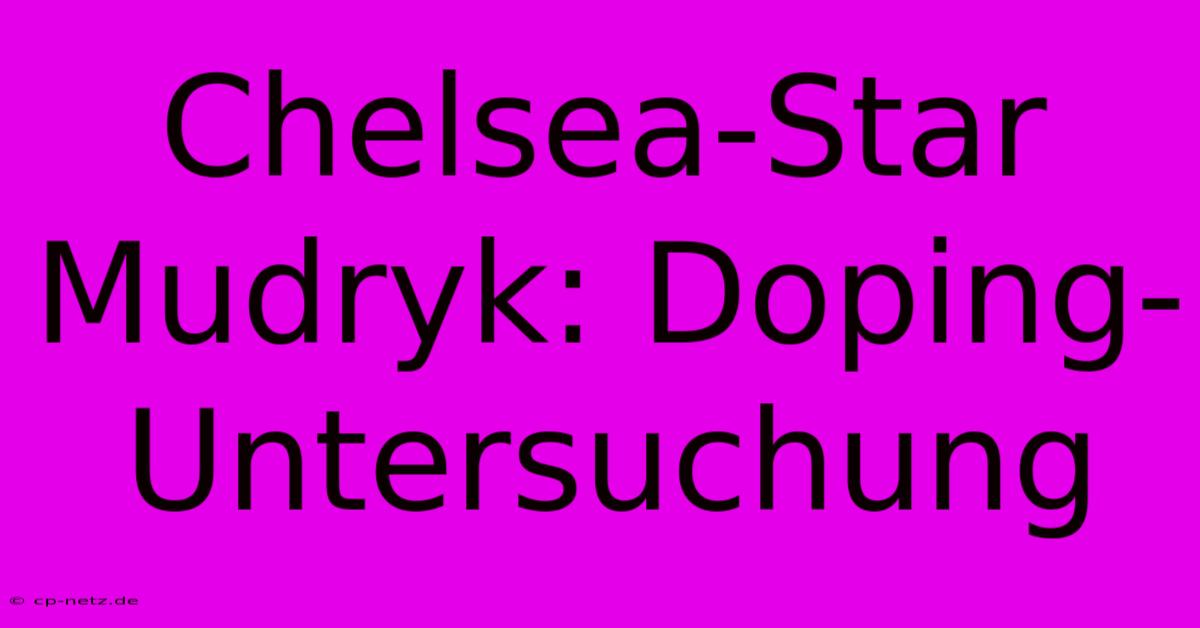 Chelsea-Star Mudryk: Doping-Untersuchung