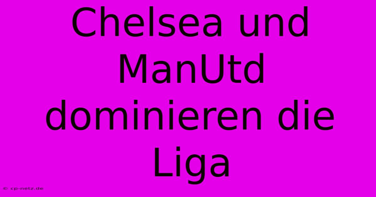 Chelsea Und ManUtd Dominieren Die Liga