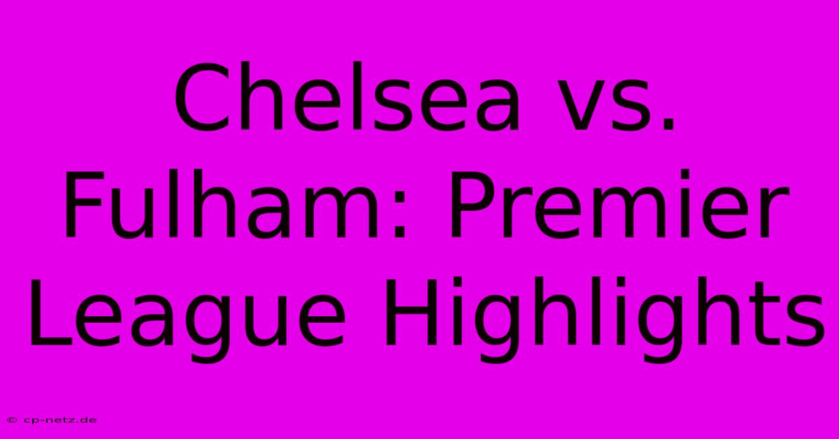 Chelsea Vs. Fulham: Premier League Highlights