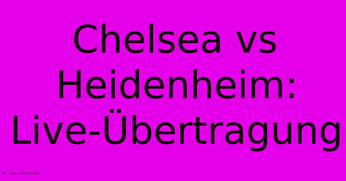 Chelsea Vs Heidenheim: Live-Übertragung