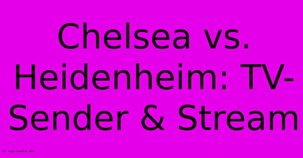 Chelsea Vs. Heidenheim: TV-Sender & Stream