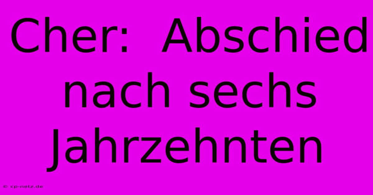 Cher:  Abschied Nach Sechs Jahrzehnten