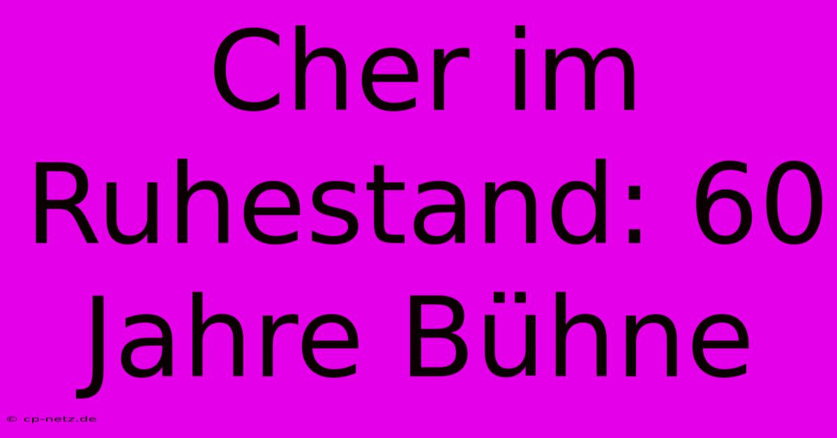 Cher Im Ruhestand: 60 Jahre Bühne