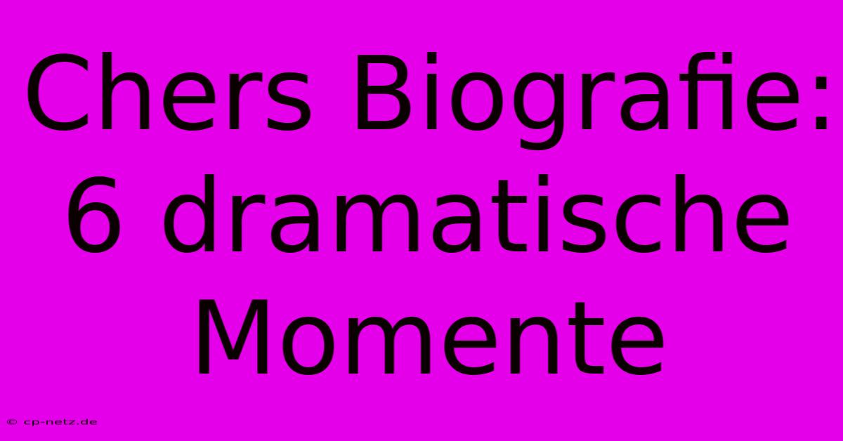 Chers Biografie:  6 Dramatische Momente