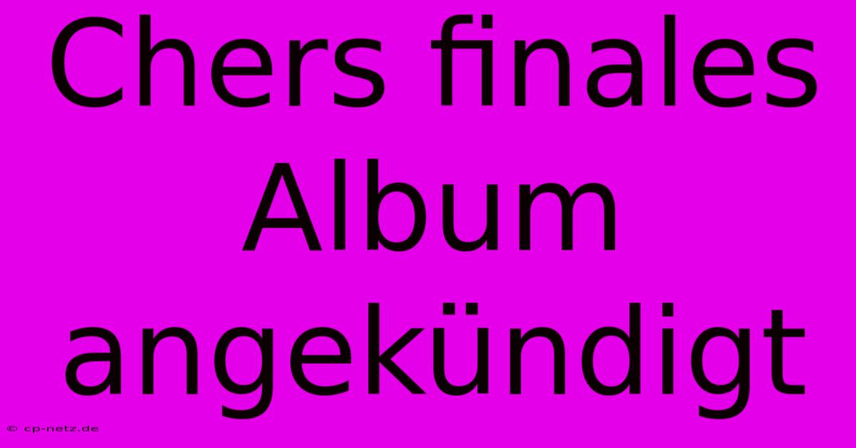 Chers Finales Album Angekündigt