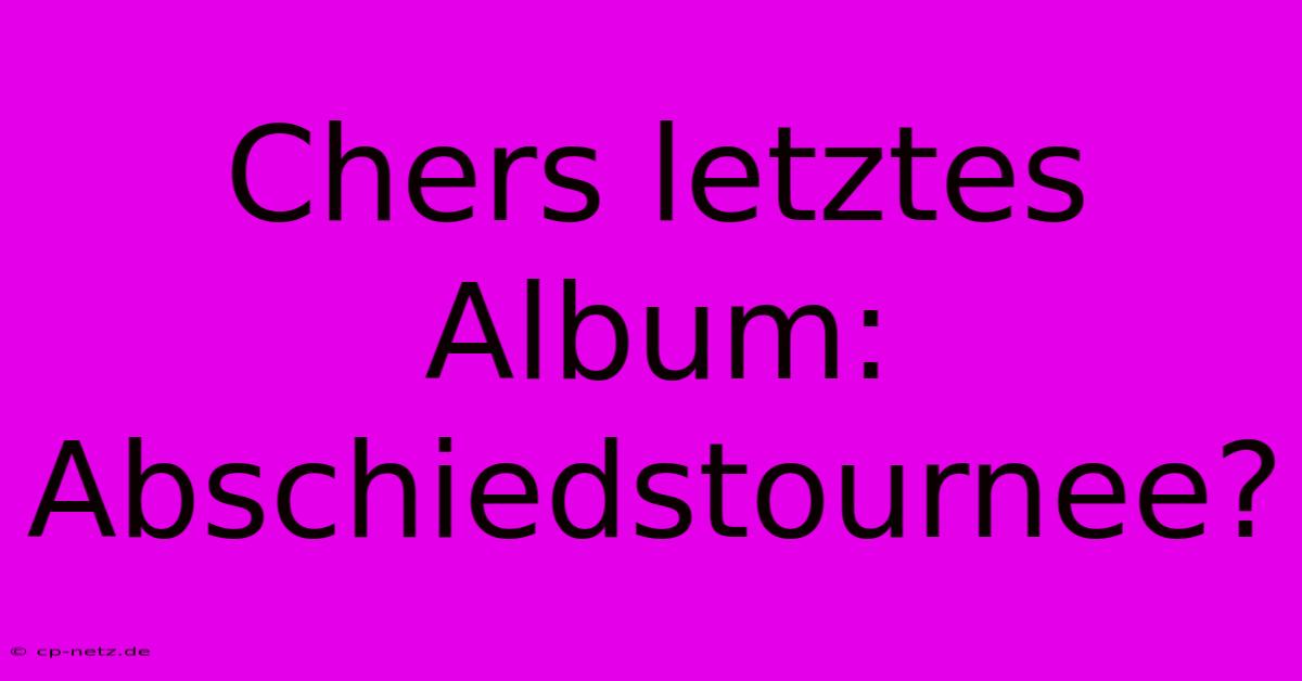 Chers Letztes Album: Abschiedstournee?