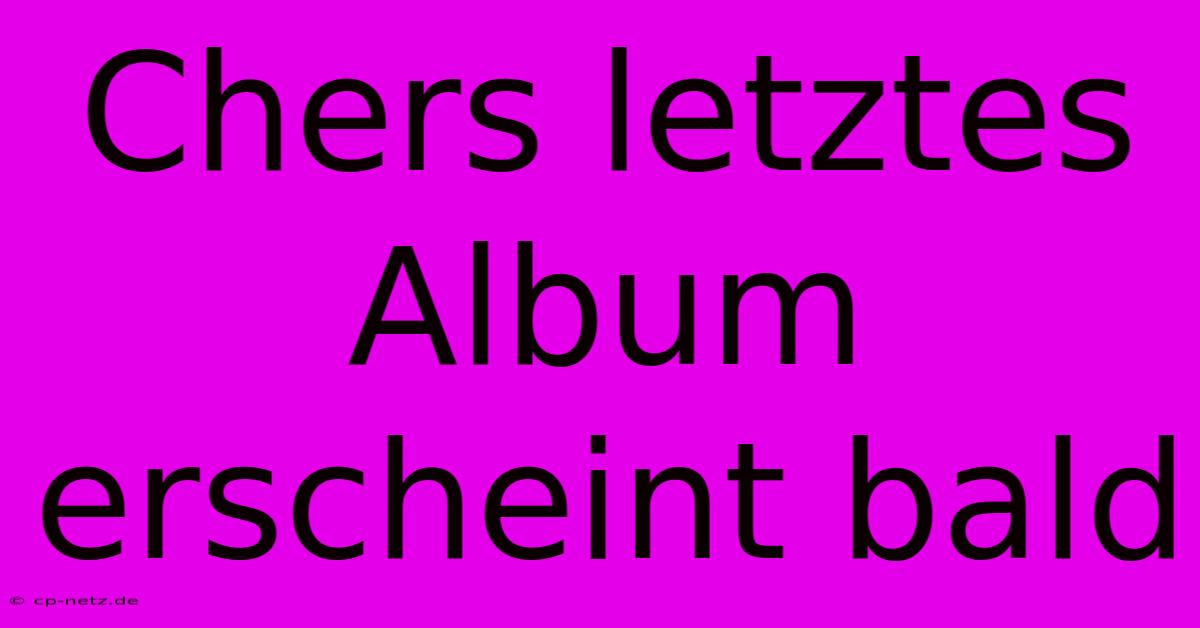 Chers Letztes Album Erscheint Bald